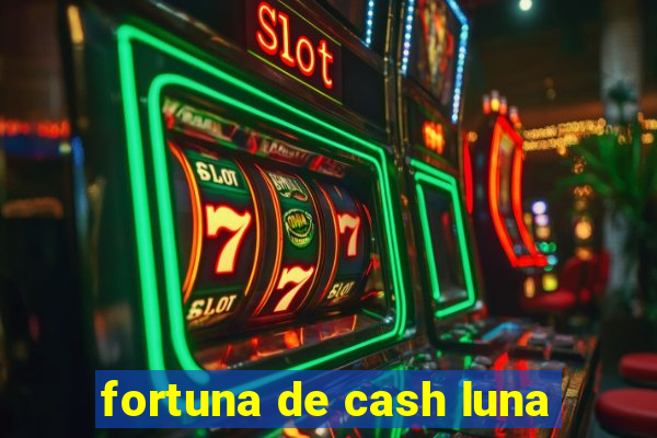 fortuna de cash luna